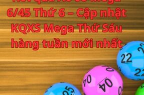 Kết quả Xổ số Mega 6/45 Thứ 6 – Cập nhật KQXS Mega Thứ Sáu hàng tuần mới nhất