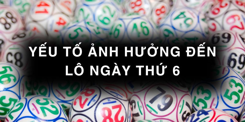 Các yếu tố ảnh hưởng đến lô hay về thứ 6