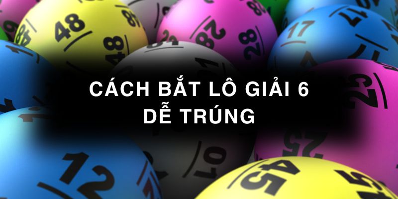 Cách bắt lô giải 6 dễ trúng