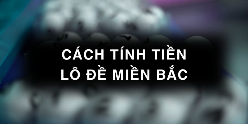 Cách tính tiền lô đề miền Bắc