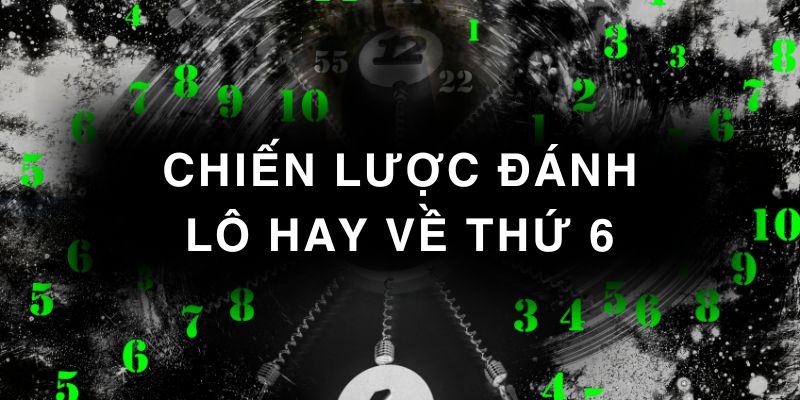 Chiến lược đánh lô hay về thứ 6