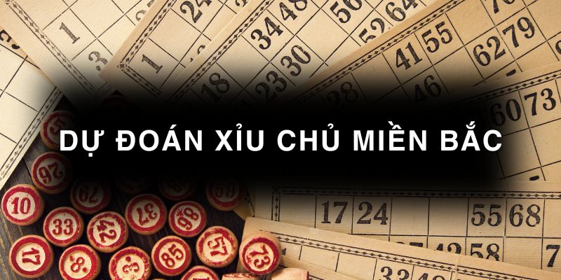Dự đoán xỉu chủ miền Bắc hôm nay