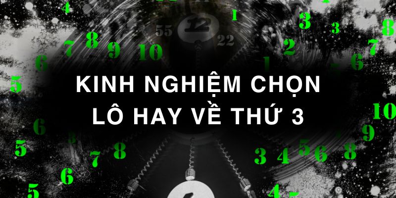 Kinh nghiệm chọn lô hay về thứ 3 từ các chuyên gia