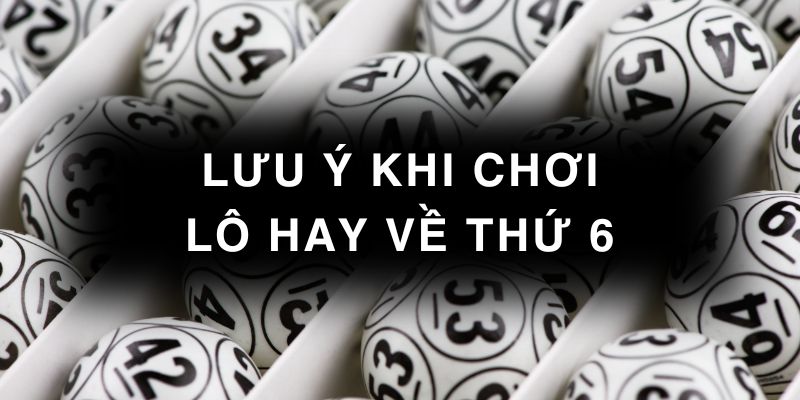 Lưu ý khi áp dụng thống kê lô hay về thứ 6