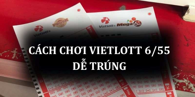Cách chơi Vietlott 6/55 dễ trúng