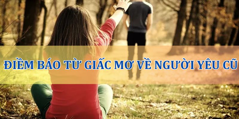 Điềm báo từ những giấc mơ về người yêu cũ