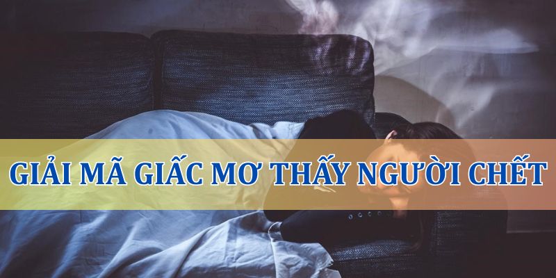 Giải mã giấc mơ thấy người chết