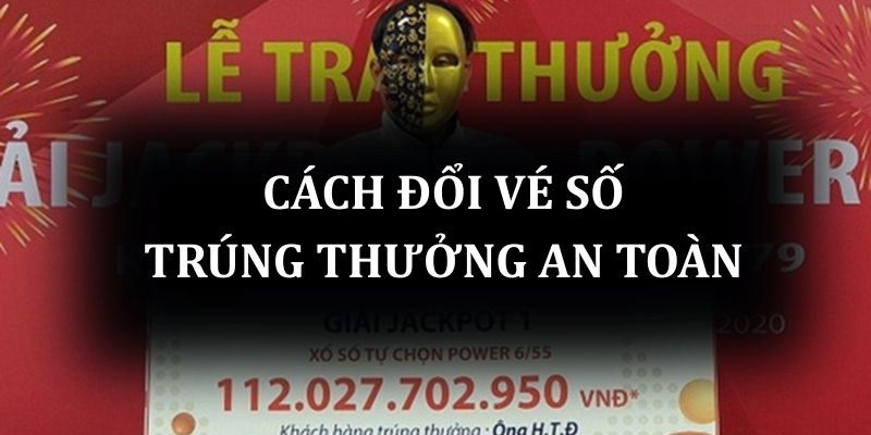 Hướng dẫn cách đổi vé số trúng thưởng an toàn