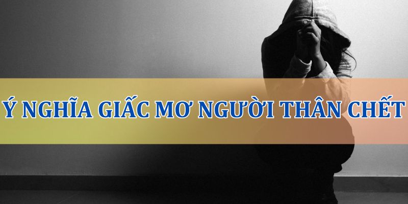 Mơ thấy người thân chết đi sống lại