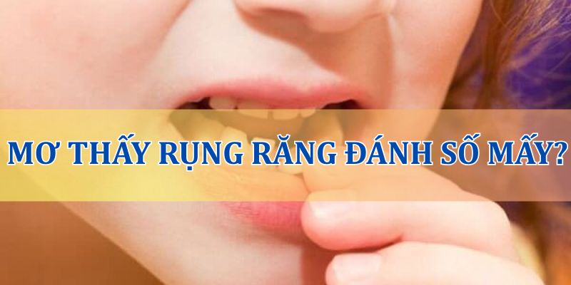 Nằm mơ thấy rụng răng đánh số mấy?