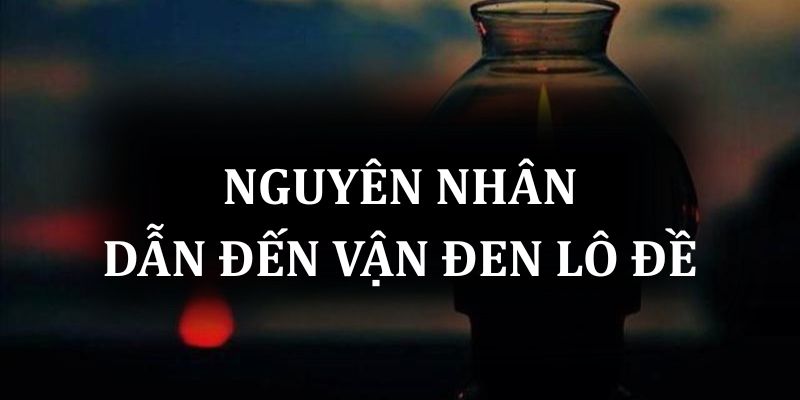 Nguyên nhân dẫn đến vận đen lô đề